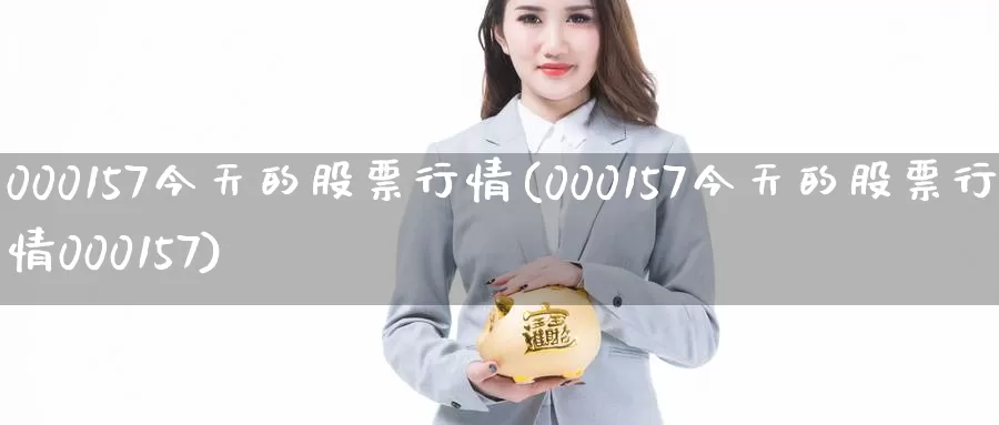 000157今天的股票行情(000157今天的股票行情000157)_https://www.sjzjsgy.com_外汇_第1张