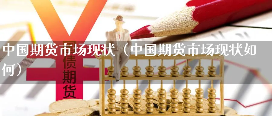 中国期货市场现状（中国期货市场现状如何）_https://www.sjzjsgy.com_期货公司_第1张