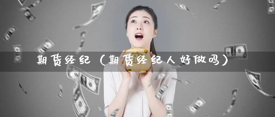 期货经纪（期货经纪人好做吗）_https://www.sjzjsgy.com_期货百科_第1张