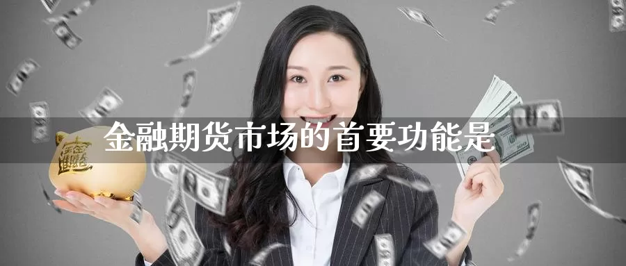 金融期货市场的首要功能是_https://www.sjzjsgy.com_期货百科_第1张