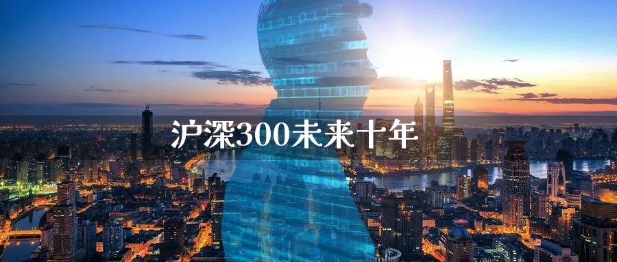 沪深300未来十年_https://www.sjzjsgy.com_外汇市场_第1张