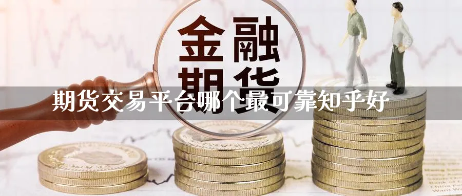 期货交易平台哪个最可靠知乎好_https://www.sjzjsgy.com_期货公司_第1张