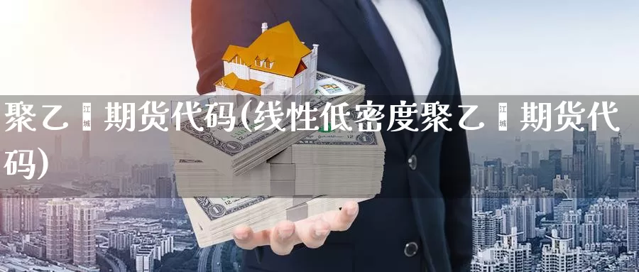 聚乙烯期货代码(线性低密度聚乙烯期货代码)_https://www.sjzjsgy.com_外汇_第1张