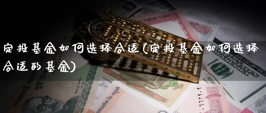 定投基金如何选择合适(定投基金如何选择合适的基金)_https://www.sjzjsgy.com_期货市场_第1张