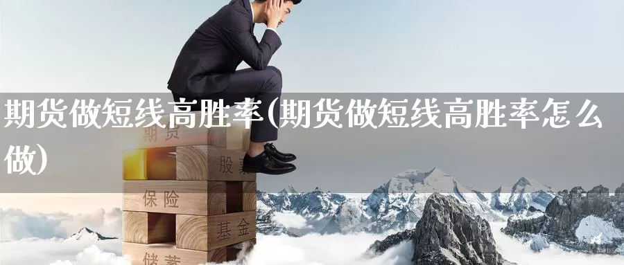 期货做短线高胜率(期货做短线高胜率怎么做)_https://www.sjzjsgy.com_股指期货_第1张