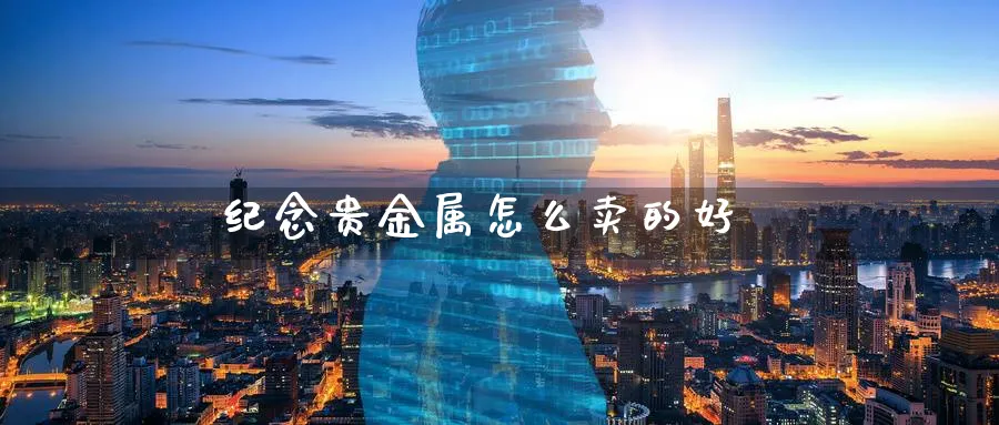 纪念贵金属怎么卖的好_https://www.sjzjsgy.com_期货入门_第1张