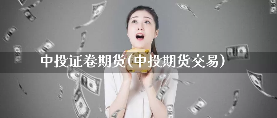 中投证卷期货(中投期货交易)_https://www.sjzjsgy.com_期货入门_第1张