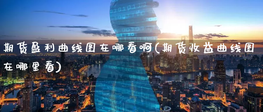 期货盈利曲线图在哪看啊(期货收益曲线图在哪里看)_https://www.sjzjsgy.com_期货公司_第1张