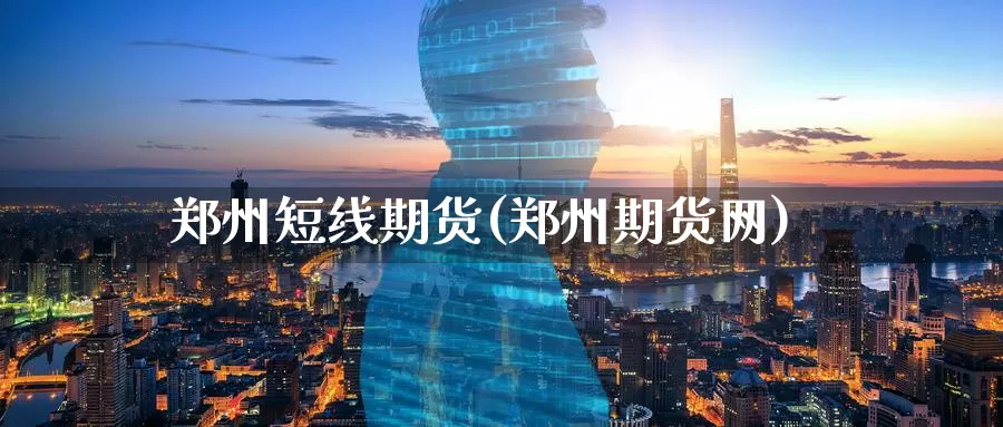 郑州短线期货(郑州期货网)_https://www.sjzjsgy.com_期货公司_第1张