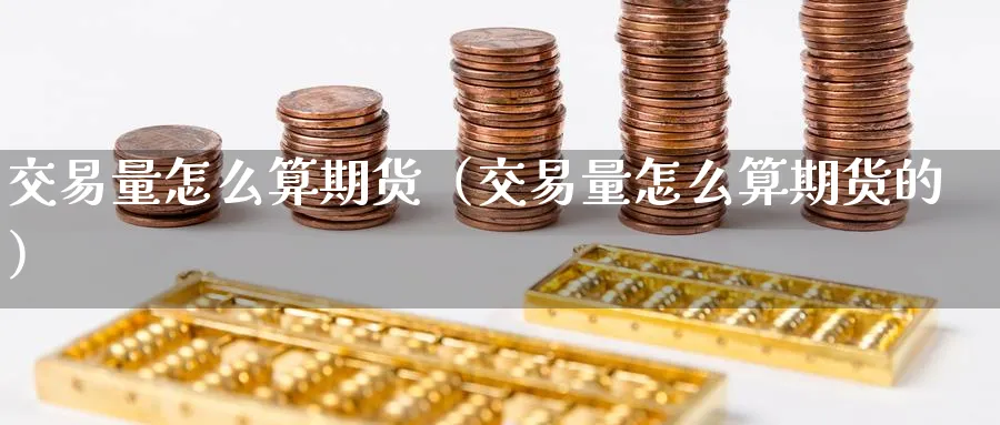 交易量怎么算期货（交易量怎么算期货的）_https://www.sjzjsgy.com_期货百科_第1张