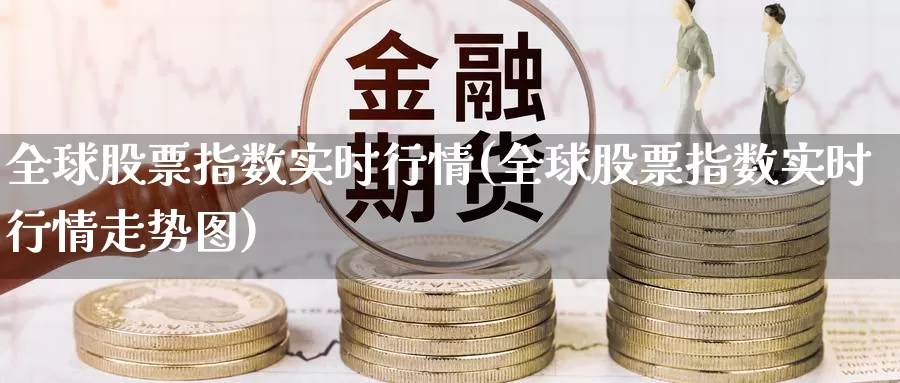 全球股票指数实时行情(全球股票指数实时行情走势图)_https://www.sjzjsgy.com_股指期货_第1张