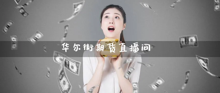 华尔街期货直播间_https://www.sjzjsgy.com_期货入门_第1张