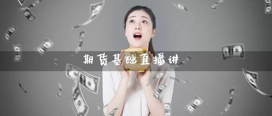 期货基础直播讲_https://www.sjzjsgy.com_期货市场_第1张