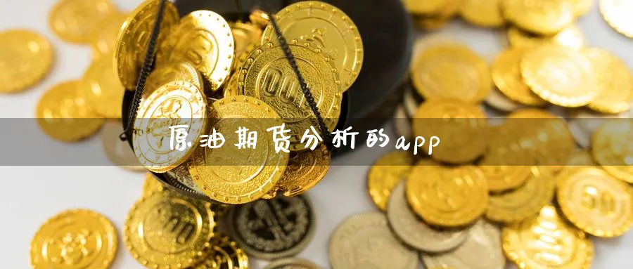 原油期货分析的app_https://www.sjzjsgy.com_期货入门_第1张