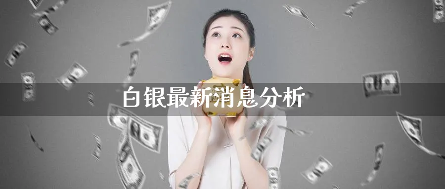 白银最新消息分析_https://www.sjzjsgy.com_外汇市场_第1张