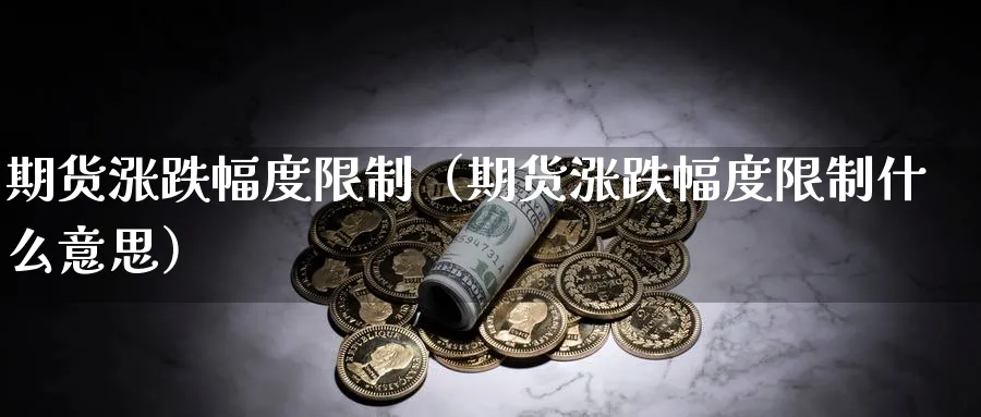 期货涨跌幅度限制（期货涨跌幅度限制什么意思）_https://www.sjzjsgy.com_期货百科_第1张