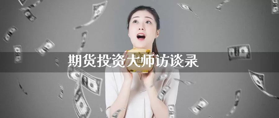 期货投资大师访谈录_https://www.sjzjsgy.com_期货百科_第1张