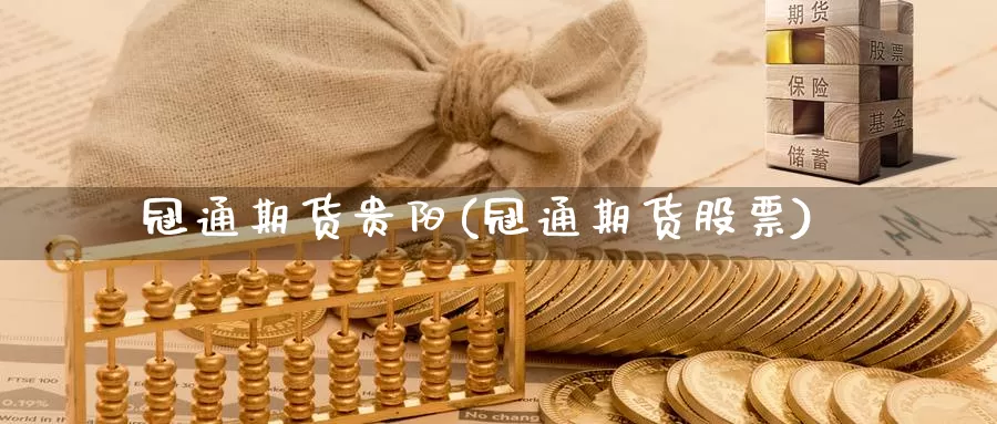 冠通期货贵阳(冠通期货股票)_https://www.sjzjsgy.com_期货入门_第1张