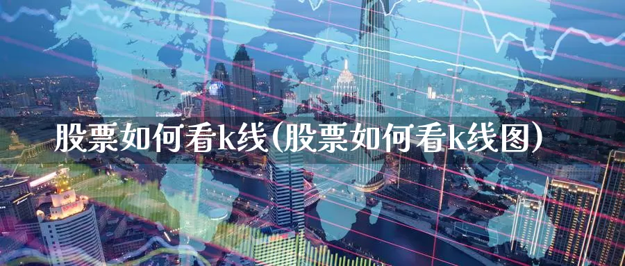 股票如何看k线(股票如何看k线图)_https://www.sjzjsgy.com_期货公司_第1张