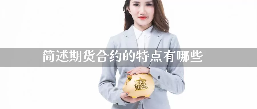 简述期货合约的特点有哪些_https://www.sjzjsgy.com_期货公司_第1张