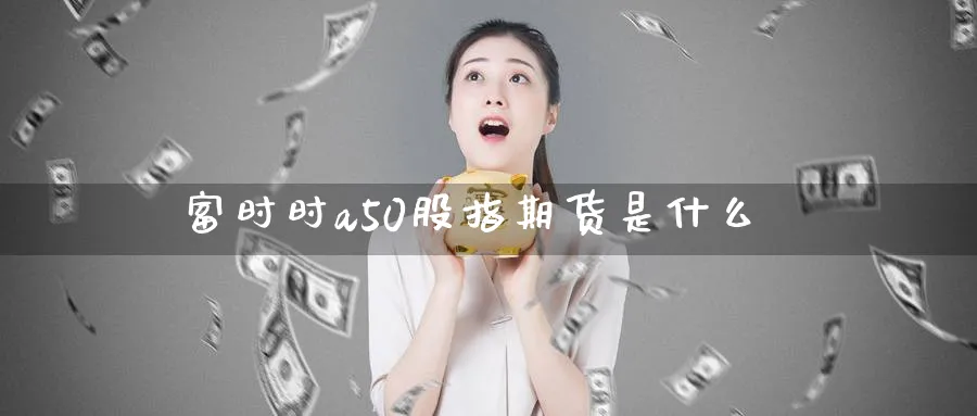 富时时a50股指期货是什么_https://www.sjzjsgy.com_期货入门_第1张