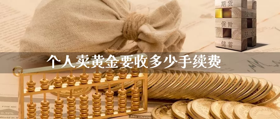 个人卖黄金要收多少手续费_https://www.sjzjsgy.com_期货百科_第1张