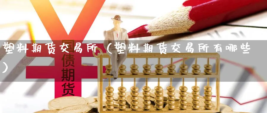 塑料期货交易所（塑料期货交易所有哪些）_https://www.sjzjsgy.com_期货百科_第1张