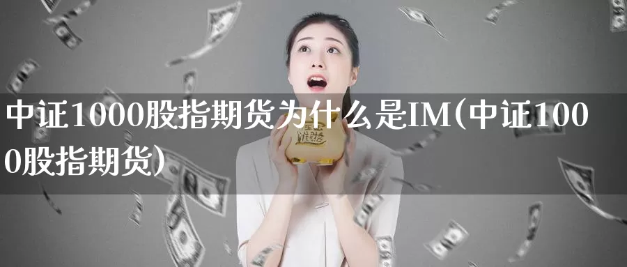 中证1000股指期货为什么是IM(中证1000股指期货)_https://www.sjzjsgy.com_期货行情_第1张