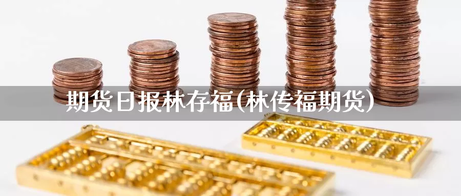 期货日报林存福(林传福期货)_https://www.sjzjsgy.com_股指期货_第1张