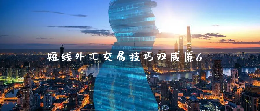 短线外汇交易技巧双威廉6_https://www.sjzjsgy.com_期货市场_第1张