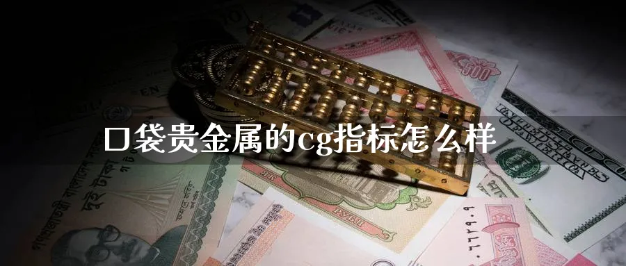 口袋贵金属的cg指标怎么样_https://www.sjzjsgy.com_期货百科_第1张