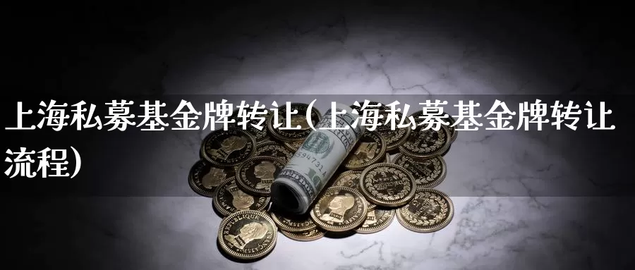 上海私募基金牌转让(上海私募基金牌转让流程)_https://www.sjzjsgy.com_期货代理_第1张