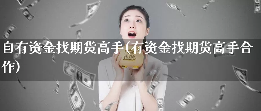 自有资金找期货高手(有资金找期货高手合作)_https://www.sjzjsgy.com_股指期货_第1张