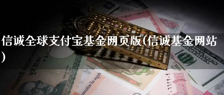 信诚全球支付宝基金网页版(信诚基金网站)_https://www.sjzjsgy.com_外汇_第1张