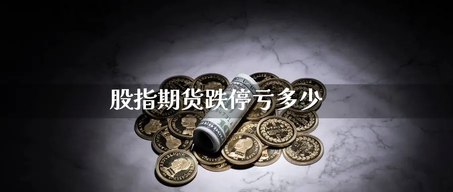 股指期货跌停亏多少_https://www.sjzjsgy.com_期货百科_第1张