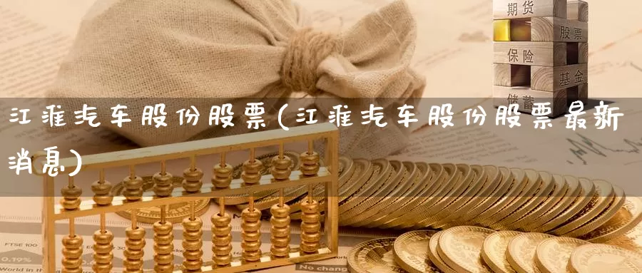 江淮汽车股份股票(江淮汽车股份股票最新消息)_https://www.sjzjsgy.com_货币兑_第1张