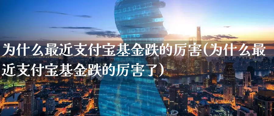 为什么最近支付宝基金跌的厉害(为什么最近支付宝基金跌的厉害了)_https://www.sjzjsgy.com_货币兑_第1张