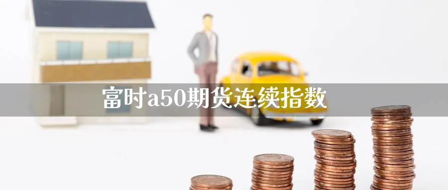 富时a50期货连续指数_https://www.sjzjsgy.com_期货公司_第1张