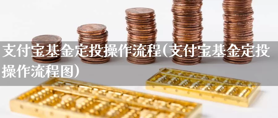 支付宝基金定投操作流程(支付宝基金定投操作流程图)_https://www.sjzjsgy.com_期货市场_第1张