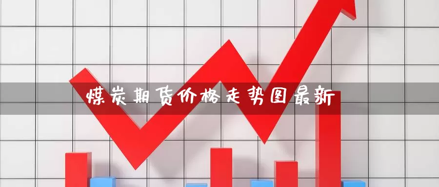 煤炭期货价格走势图最新_https://www.sjzjsgy.com_期货代理_第1张