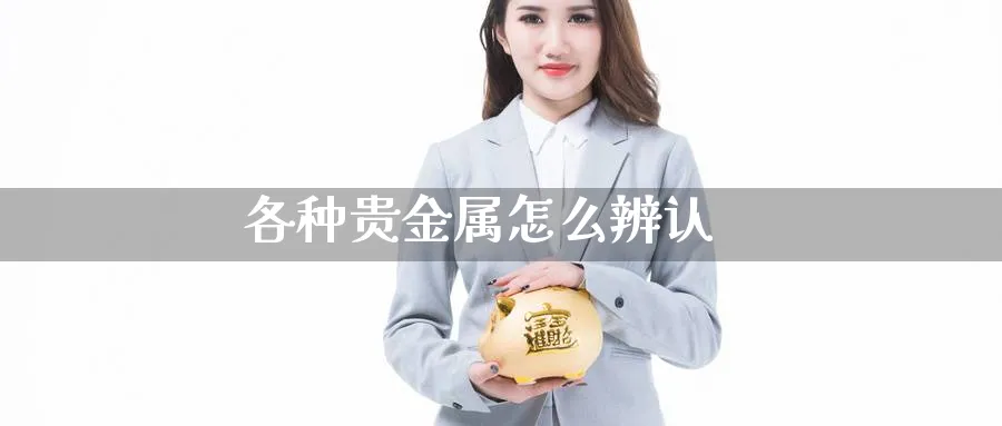 各种贵金属怎么辨认_https://www.sjzjsgy.com_期货百科_第1张