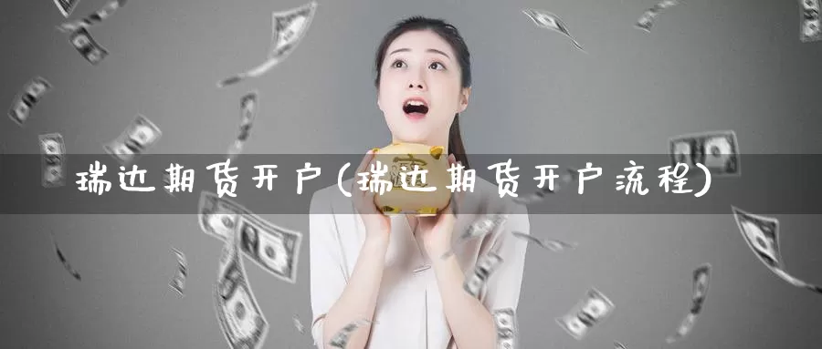 瑞达期货开户(瑞达期货开户流程)_https://www.sjzjsgy.com_商品期货_第1张