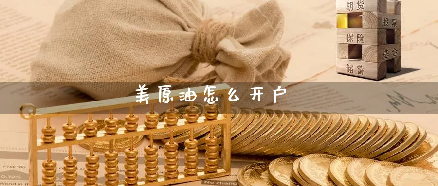 美原油怎么开户_https://www.sjzjsgy.com_期货公司_第1张