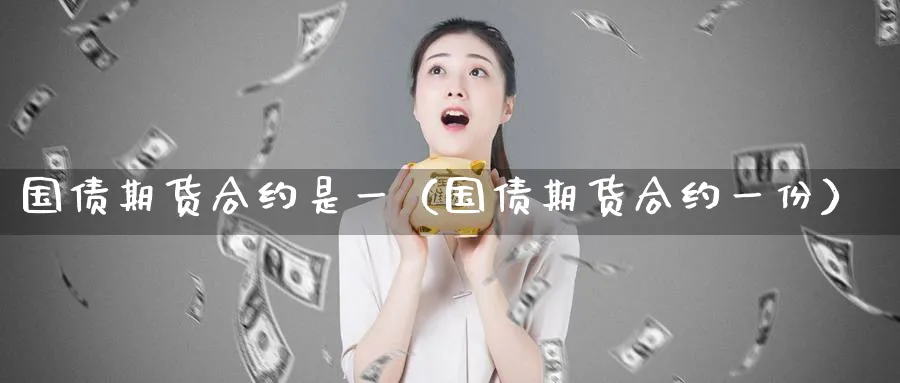 国债期货合约是一（国债期货合约一份）_https://www.sjzjsgy.com_期货公司_第1张