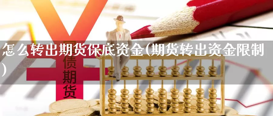 怎么转出期货保底资金(期货转出资金限制)_https://www.sjzjsgy.com_期货入门_第1张