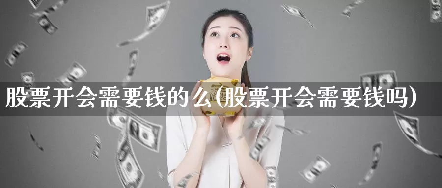 股票开会需要钱的么(股票开会需要钱吗)_https://www.sjzjsgy.com_期货市场_第1张