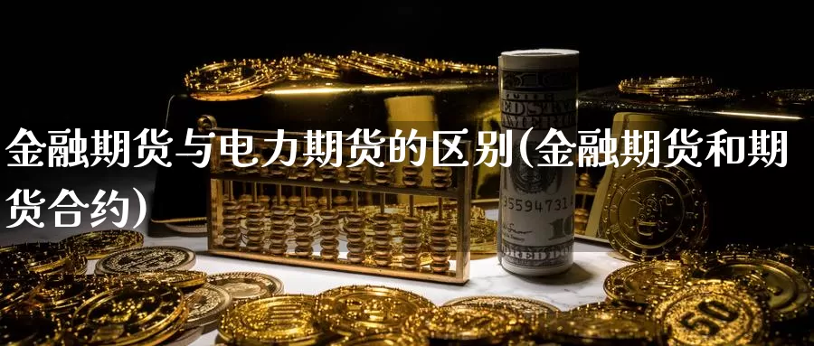 金融期货与电力期货的区别(金融期货和期货合约)_https://www.sjzjsgy.com_外汇_第1张