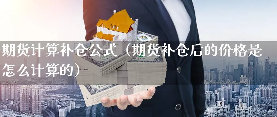 期货计算补仓公式（期货补仓后的价格是怎么计算的）_https://www.sjzjsgy.com_期货行情_第1张