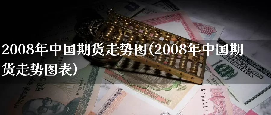 2008年中国期货走势图(2008年中国期货走势图表)_https://www.sjzjsgy.com_期货行情_第1张