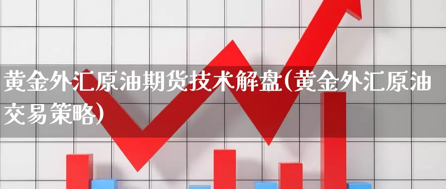 黄金外汇原油期货技术解盘(黄金外汇原油交易策略)_https://www.sjzjsgy.com_期货市场_第1张